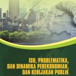 Buku Isu, Problematika, dan Dinamika Perekonomian, dan Kebijakan Publik: Kumpulan Essay, Kajian dan Hasil Penelitian Kuantitatif & Kualitatif