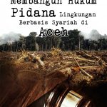 Membangun Hukum Pidana Lingkungan Berbasis Syariah Di Aceh