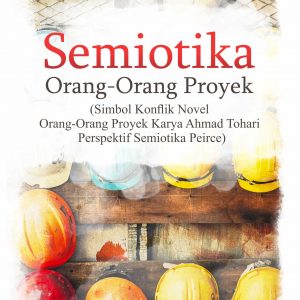 Buku Semiotika Orang-Orang Proyek (Simbol Konflik Novel Orang-Orang Proyek Karya Ahmad Tohari Perspektif Semiotika Peirce)