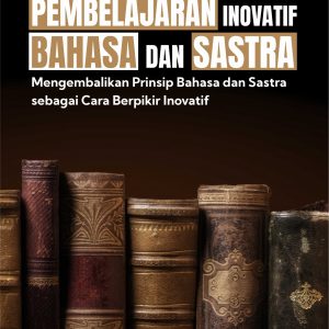 Buku Pembelajaran Inovatif Bahasa dan Sastra Mengembalikan Prinsip Bahasa dan Sastra sebagai Cara Berpikir Inovatif