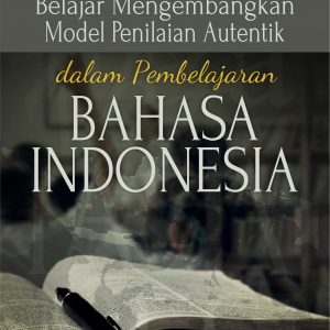 Buku Belajar Mengembangkan Model Penilaian Autentik dalam Pembelajaran Bahasa Indonesia