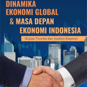 Buku Dinamika Ekonomi Global dan Masa Depan Ekonomi Indonesia (Kajian Teoritis dan Analisis Empiris)