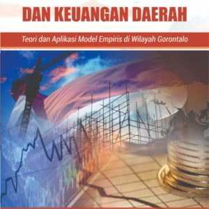 Kinerja Perekonomian dan Keuangan Daerah: Teori dan Aplikasi Model Empiris di Wilayah Gorontalo