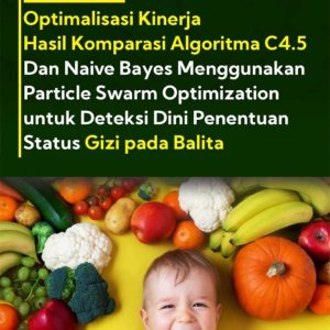 Buku Optimalisasi Kinerja Hasil Komparasi Algoritma C4.5 dan Naive Bayes Menggunakan Particle Swarm Optimization untuk Deteksi Dini Penentuan Status Gizi pada Balita
