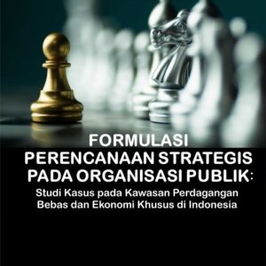 Buku Formulasi Perencanaan Strategis Pada Organisasi Publik: Studi Kasus Pada Kawasan Perdagangan Bebas dan Ekonomi Khusus di Indonesia