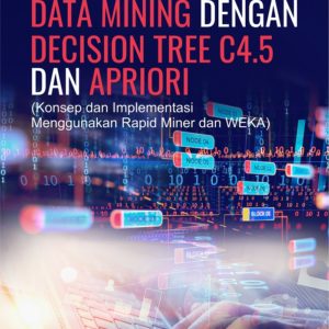 Buku Data Mining dengan Decision Tree C4.5 dan Apriori (Konsep dan Implementasi Menggunakan Rapid Miner dan WEKA)