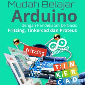 Buku Mudah Belajar Arduino dengan Pendekatan Berbasis Fritzing, Tinkercad dan Proteus