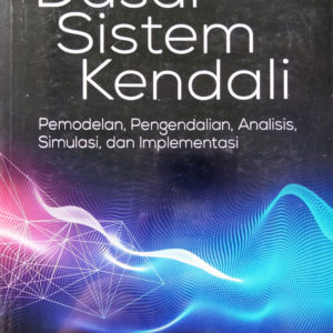 Buku Dasar Sistem Kendali : Pemodelan, Pengendalian, Analisis, Simulasi dan Implementasi