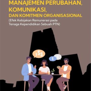 Buku Manajemen Perubahan, Komunikasi, dan Komitmen Organisasional (Efek Kebijakan Remunerasi Pada Tenaga Kependidikan Sebuah PTN)