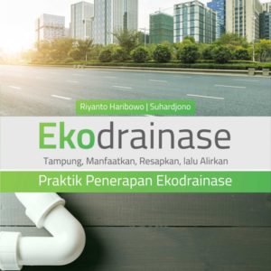 Buku Ekodrainase Tampung, Manfaatkan, Resapkan, lalu Alirkan Praktik Penerapan Ekodrainase