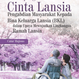 Buku Kampung Cinta Lansia Pengabdian Masyarakat Kepada Bina Keluarga Lansia (BKL) dalam Upaya Mewujudkan Lingkungan Ramah Lansia