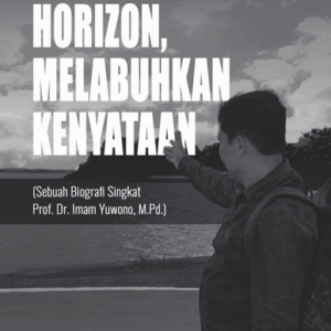 Buku Melampaui Horizon, Melabuhkan Kenyataan (Sebuah Biografi Singkat Prof. Dr. Imam Yuwono, M.Pd.)