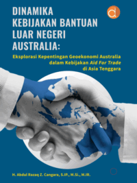 Buku Dinamika kebijakan bantuan luar negeri Australia : eksplorasi kepentingan geoekonomi Australia dalam kebijakan Aid for Trade di Asia Tenggara