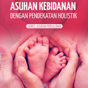 Buku Asuhan Kebidanan dengan Pendekatan Holistik Series: Asuhan Persalinan Dilengkapi Peraturan dan Perundangan yang Terkait