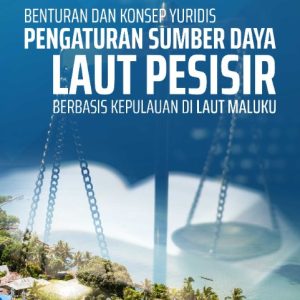 Buku Benturan dan Konsep Yuridis Pengaturan Sumber Daya Laut Pesisir Berbasis Kepulauan di Laut Maluku