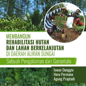 Buku Membangun Rehabilitasi Hutan dan Lahan Berkelanjutan di Daerah Aliran Sungai: Sebuah Pengalaman dari Gorontalo