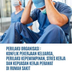 Buku Perilaku Organisasi: Konflik Pekerjaan Keluarga, Perilaku Kepemimpinan, Stres Kerja dan Kepuasan Kerja Perawat di Rumah Sakit