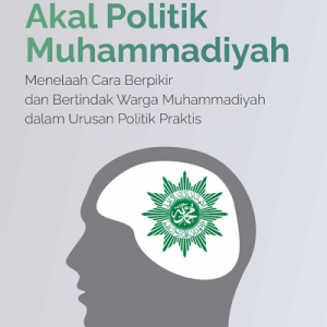 Buku Akal Politik Muhammadiyah Menelaah Cara Berpikir dan Bertindak Warga Muhammadiyah dalam Urusan Politik Praktis