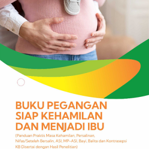 Buku Pegangan Siap Kehamilan dan Menjadi Ibu (Panduan Praktis Masa Kehamilan, Persalinan, Nifas/Setelah Bersalin, ASI, MP-ASI, Bayi, Balita dan Kontrasepsi KB Disertai dengan Hasil Penelitian)