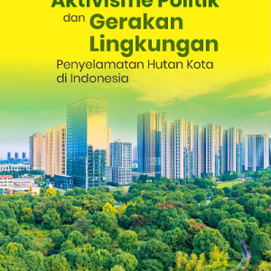 Buku Aktivisme Politik dan Gerakan Lingkungan Penyelamatan Hutan Kota di Indonesia