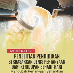 Buku Metodologi Penelitian Pendidikan Berdasarkan Jenis Pertanyaan dari Kehidupan Sehari-Hari Mengubah Pertanyaan Sehari-hari Menjadi Penelitian Ilmiah Disertai dengan contoh langkah penelitian lengkap dan 50+ contoh judul penelitian