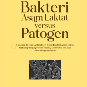 Monograf Bakteri Asam Laktat Versus Patogen: Tinjauan Potensi Antibakteri Isolat Bakteri Asam Laktat Terhadap Staphylococcus aureus, Escherichia coli, Dan Klebsiella pneumoniae.