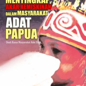Buku Menyingkap Akar Kemiskinan Dalam Masyarakat Adat Papua Studi Kasus Masyarakat Byak