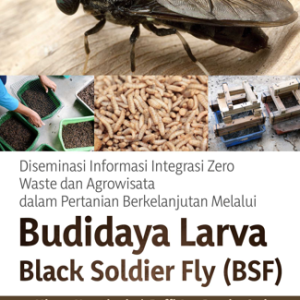 Buku Diseminasi Informasi Integrasi Zero Waste dan Agrowisata dalam Pertanian Berkelanjutan Melalui Budidaya Larva Black Soldier Fly (BSF)
