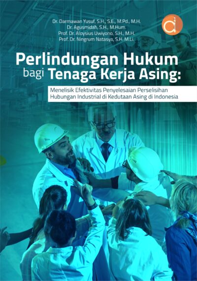 Buku Perlindungan Hukum Bagi Tenaga Kerja Asing: Menelisik Efektivitas Penyelesaian Perselisihan Hubungan Industrial di Kedutaan Asing di Indonesia