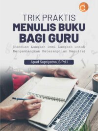 Buku Trik Praktis Menulis Buku Bagi Guru (Panduan Langkah Demi Langkah untuk Mengembangkan Keterampilan Menulis)