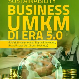 Buku Sustainability Business UMKM Di Era 5.0 (Melalui Implementasi Digital Marketing, Brand Image dan Green Business)