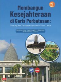 Buku Membangun Kesejahteraan di Garis Perbatasan: Strategi dan Tantangan Indonesia-Timor Leste