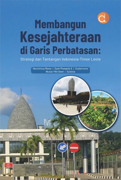 Buku Membangun Kesejahteraan di Garis Perbatasan: Strategi dan Tantangan Indonesia-Timor Leste