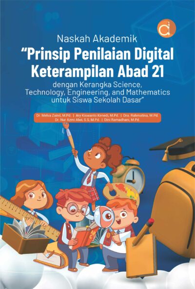 Buku Naskah Akademik “Prinsip Penilaian Digital Keterampilan Abad 21 dengan Kerangka Science, Technology, Engineering, and Mathematics untuk Siswa Sekolah Dasar”