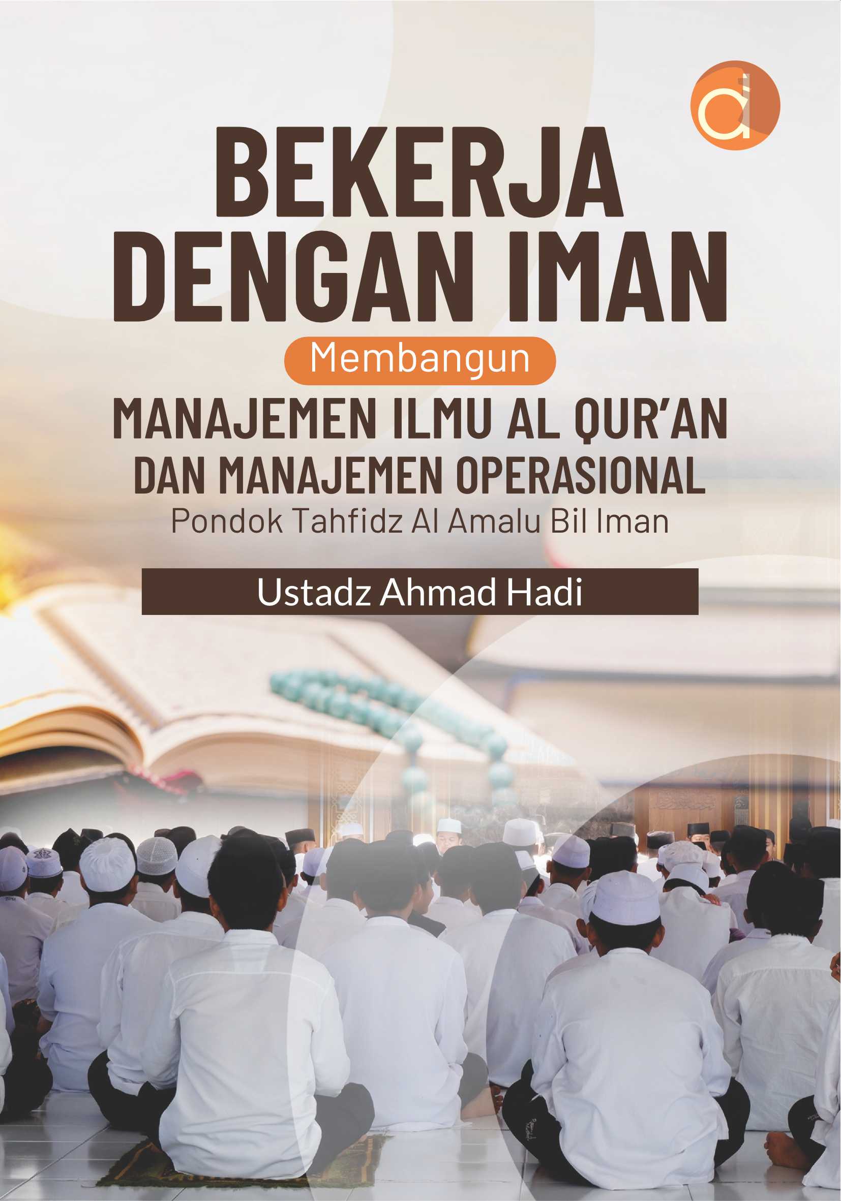 BEKERJA DENGAN IMAN Membangun MANAJEMEN ILMU AL QURAN DAN MANAJEMEN OPERASIONAL Pondok Tahfidz Al Amalu Bil Iman
