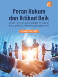 Buku Peran Hukum dan Iktikad Baik dalam Penyelesaian Sengketa Perjanjian Kerja Bersama di Dunia Ketenagakerjaan