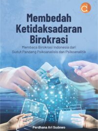 Buku Membedah Ketidaksadaran Birokrasi Membaca Birokrasi Indonesia dari Sudut Pandang Psikoanalisis dan Psikoanalitik