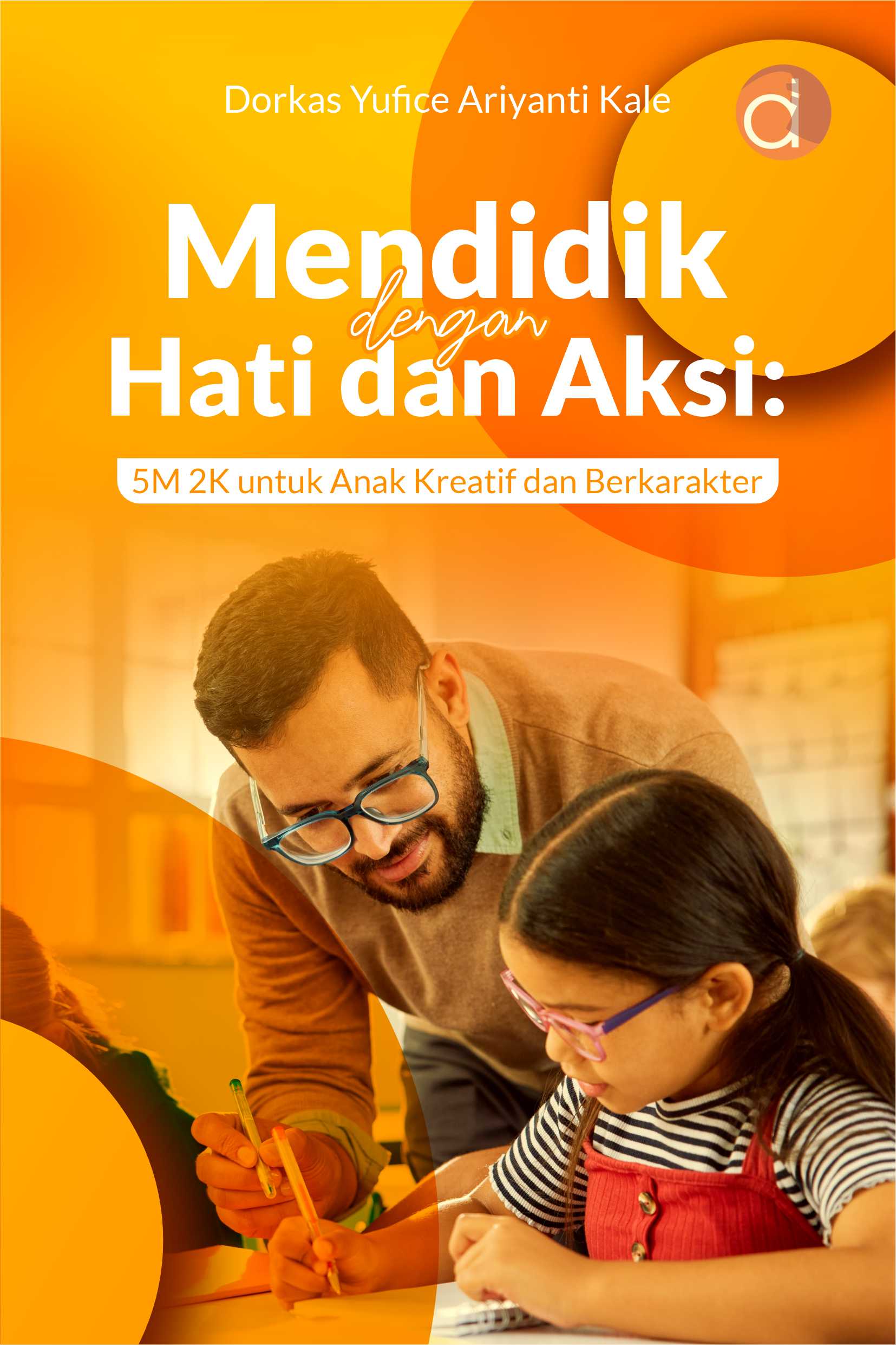 Buku Mendidik dengan Hati dan Aksi : 5M 2K untuk Anak Kreatif dan Berkarakter