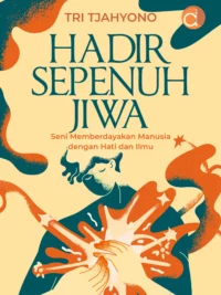 Buku Hadir sepenuh jiwa : seni memberdayakan manusia dengan hati dan ilmu