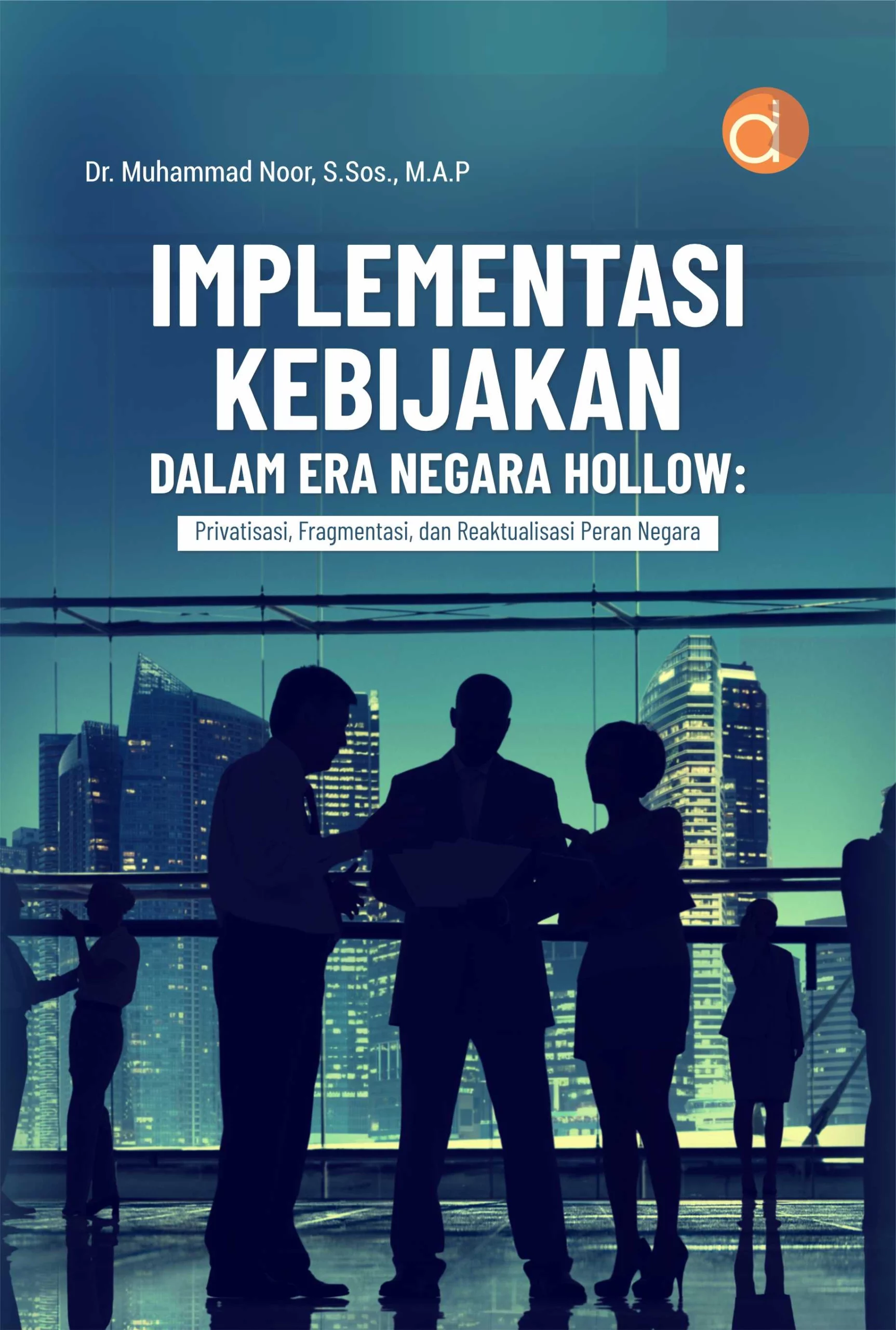 Buku Implementasi Kebijakan dalam Era Negara Hollow : Privatisasi, Fragmentasi, dan Reaktualisasi Peran Negara