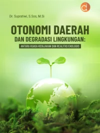 Buku Otonomi Daerah dan Degradasi Lingkungan: Antara Kuasa Kebijakan dan Realitas Ekologis