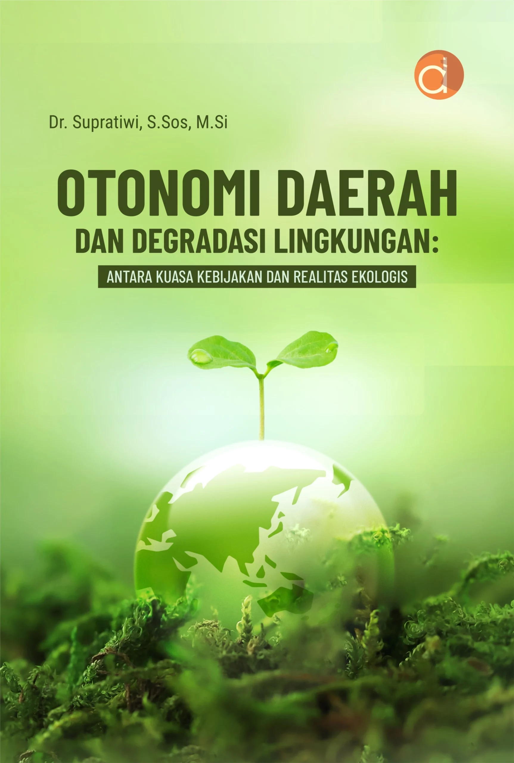 Buku Otonomi Daerah dan Degradasi Lingkungan: Antara Kuasa Kebijakan dan Realitas Ekologis
