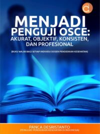 Buku Menjadi Penguji Osce: Akurat, Objektif, Konsisten, dan Profesional (Buku Wajib Bagi Setiap Individu Dosen Pendidikan Kesehatan)