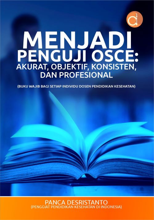 Buku Menjadi Penguji Osce: Akurat, Objektif, Konsisten, dan Profesional (Buku Wajib Bagi Setiap Individu Dosen Pendidikan Kesehatan)