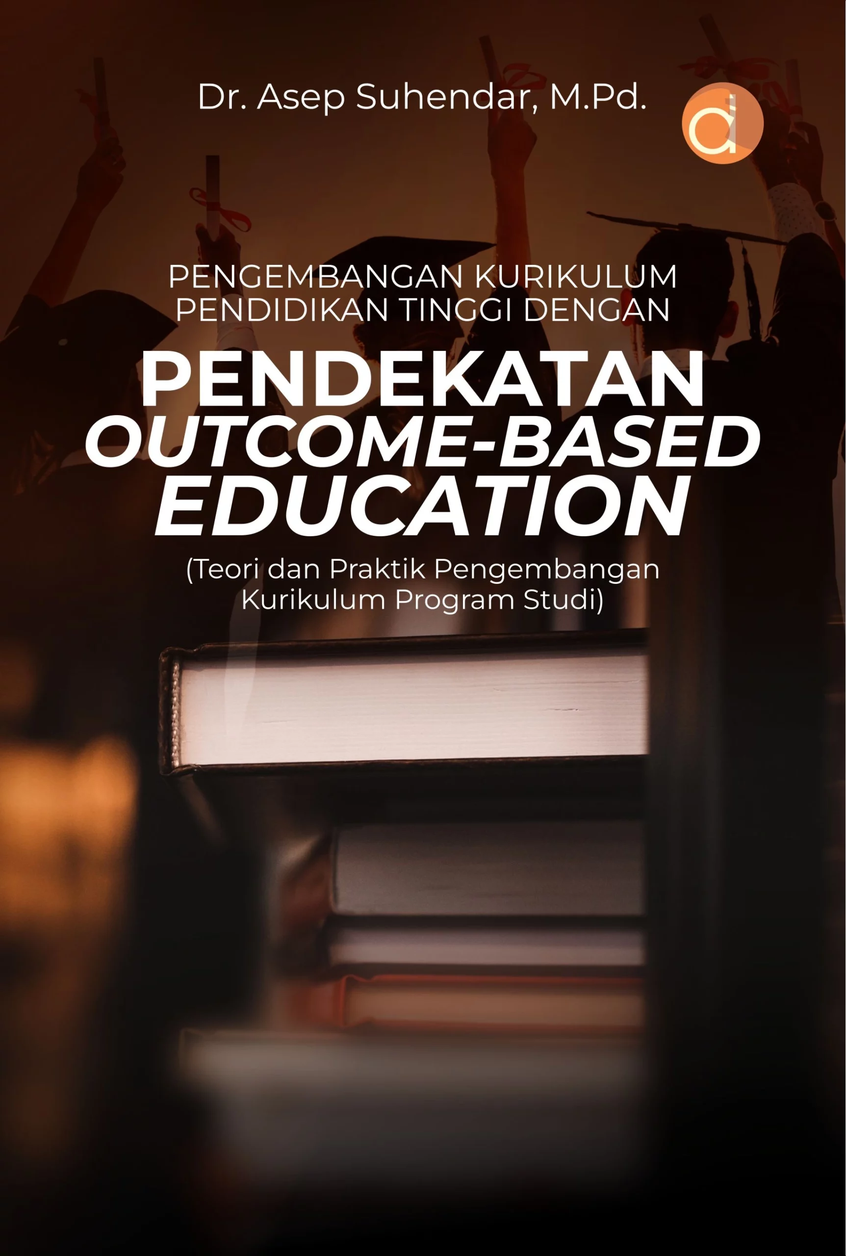 Buku Pengembangan Kurikulum Pendidikan Tinggi dengan Pendekatan Outcome-Based Education (Teori dan Praktik Pengembangan Kurikulum Program Studi)