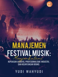 Buku Manajemen Festival Musik: Menjembatani Kepuasan Audiens, Profesionalisme Industri, dan Keuntungan Bisnis