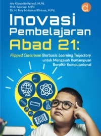 Buku Inovasi Pembelajaran Abad 21: Flipped Classroom Berbasis Learning Trajectory untuk Mengasah Kemampuan Berpikir Komputasional