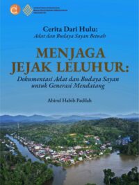 Buku Cerita Dari Hulu: Adat Dan Budaya Sayan Betuah Menjaga Jejak Leluhur: Dokumentasi Adat dan Budaya Sayan untuk Generasi Mendatang