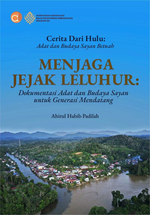 Buku Cerita Dari Hulu: Adat Dan Budaya Sayan Betuah Menjaga Jejak Leluhur: Dokumentasi Adat dan Budaya Sayan untuk Generasi Mendatang