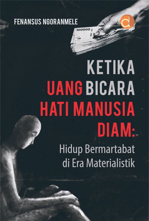 Buku Ketika Uang Bicara Hati Manusia Diam: Hidup Bermartabat Di Era Materialistik